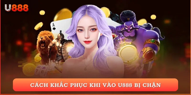 Cách khắc phục khi vào U888 bị chặn