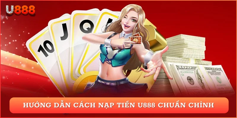 Hướng dẫn cách nạp tiền U888 chuẩn chỉnh