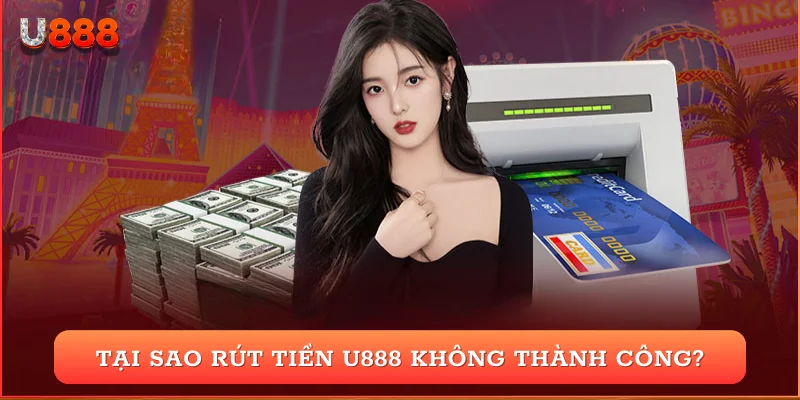 Tại sao rút tiền U888 không thành công?