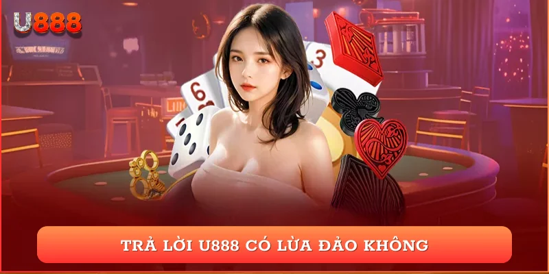 Trả lời U888 có lừa đảo không